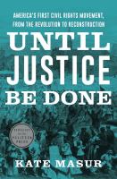 Until justice be done : America's first civil rights movement, from the Revolution to Reconstruction