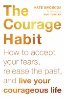 The courage habit : how to accept your fears, release the past, and live your courageous life