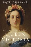 Becoming Queen Victoria : the tragic death of Princess Charlotte and the unexpected rise of Britain's greatest monarch