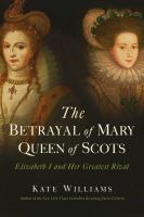 The betrayal of Mary, Queen of Scots : Elizabeth I and her greatest rival