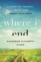 Where I end : a story of tragedy, truth, and rebellious hope
