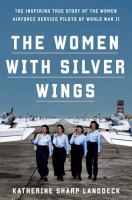 The women with silver wings : the inspiring true story of the Women Airforce Service Pilots of World War II