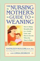 The nursing mother's guide to weaning : how to bring breastfeeding to a gentle close and how to decide when the time is right