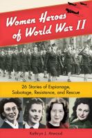 Women heroes of World War II : 26 stories of espionage, sabotage, resistance, and rescue