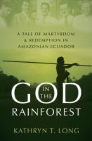 God in the rainforest : a tale of martyrdom and redemption in Amazonian Ecuador