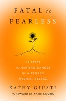 Fatal to fearless: 12 steps to beating cancer in a broken medical system