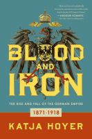 Blood and iron : the rise and fall of the German Empire, 1871-1918