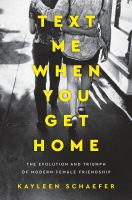Text me when you get home : the evolution and triumph of modern female friendship