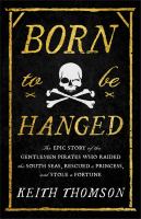 Born to be hanged : the epic story of the gentlemen pirates who raided the South Seas, rescued a princess, and stole a fortune
