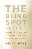 The blind spot effect : how to stop missing what's right in front of you