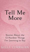 Tell me more : stories about the 12 hardest things I'm learning to say