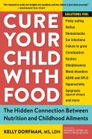Cure your child with food : the hidden connection between nutrition and childhood ailments