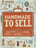 Handmade to sell : Hello Craft's guide to owning, running, and growing your crafty biz