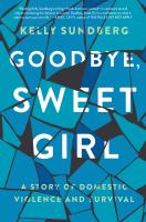 Goodbye, sweet girl : a story of domestic violence and survival