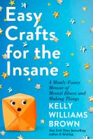 Easy crafts for the insane : a mostly funny memoir of mental illness and making things