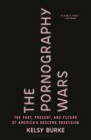 The pornography wars : the past, present, and future of America's obscene obsession