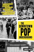 Downtown pop underground : New York City and the literary punks, renegade artists, DIY filmmakers, mad playwrights, and rock 'n' roll glitter queens who revolutionized culture