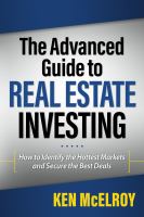 The advanced guide to real estate investing : how to identify the hottest markets and secure the best deals