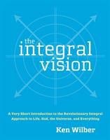 The integral vision : a very short introduction to the revolutionary integral approach to life, God, the universe, and everything