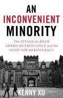 An inconvenient minority : the attack on Asian American excellence and the fight for meritocracy