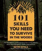 101 skills you need to survive in the woods : the most effective wilderness know-how on fire-making, knife work, navigation, shelter, food and more