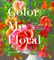 Color me floral : stunning monochromatic arrangements for every season