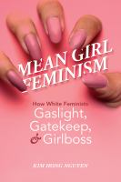 Mean girl feminism : how White feminists gaslight, gatekeep, and girlboss