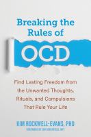 Breaking the rules of OCD : find lasting freedom from the unwanted thoughts, rituals, and compulsions that rule your life