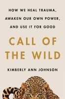 Call of the wild : how we heal trauma, awaken our own power, and use it for good