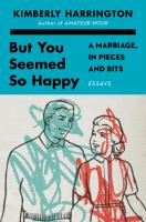 But you seemed so happy : a marriage, in pieces and bits