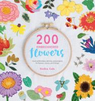 200 embroidered flowers : hand embroidery stitches and projects for flowers, leaves and foliage