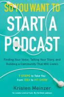 So you want to start a podcast : finding your voice, telling your story, and building a community that will listen