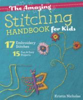 The amazing stitching handbook for kids : 17 embroidery stitches : 15 fun & easy projects