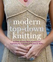 Modern top-down knitting : sweaters, dresses, skirts & accessories inspired by the technique of Barbara Walker