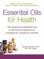 Essential oils for health : 100 amazing and unexpected uses for tea tree oil, peppermint oil, eucalyptus oil, lavender oil, and more