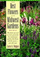 The best flowers for Midwest gardens : the plants you need to create spectacular low-maintenance gardens that bloom with the seasons--year after year