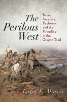 The perilous West : seven amazing explorers and the founding of the Oregon Trail