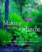 Making the most of shade : how to plan, plant, and grow a fabulous garden that lightens up the shadows