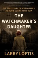 The watchmaker's daughter : the true story of World War II heroine Corrie ten Boom