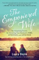 The empowered wife : six surprising secrets for attracting your husband's time, attention, and affection