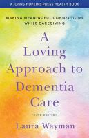 A loving approach to dementia care : making meaningful connections while caregiving