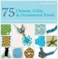 75 Chinese, Celtic, and ornamental knots : a directory of knots and knotting techniques-- plus exquisite jewelry projects to make and wear