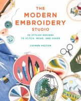 The modern embroidery studio : 20 stylish designs to stitch, wear, and share