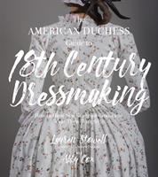 The American duchess guide to 18th century dressmaking : how to hand sew Georgian gowns and wear them with style