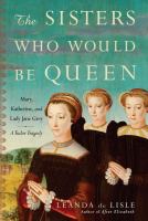 The sisters who would be queen : Mary, Katherine, and Lady Jane Grey : a Tudor tragedy