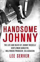 Handsome Johnny : the life and death of Johnny Rosselli : gentleman gangster, Hollywood producer, CIA assassin