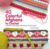 40 colorful afghans to crochet : a collection of eye-popping stitch patterns, blocks & projects