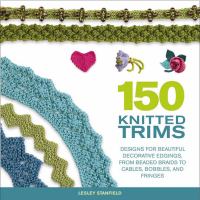 150 knitted trims : designs for interesting edgings, from lacy trims to appliques, braids, and fringes