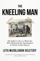 The kneeling man : my father's life as a Black spy who witnessed the assassination of Martin Luther King Jr