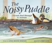 The noisy puddle : a vernal pool through the seasons